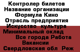 Контролер билетов › Название организации ­ Формула Кино › Отрасль предприятия ­ Искусство, культура › Минимальный оклад ­ 13 000 - Все города Работа » Вакансии   . Свердловская обл.,Реж г.